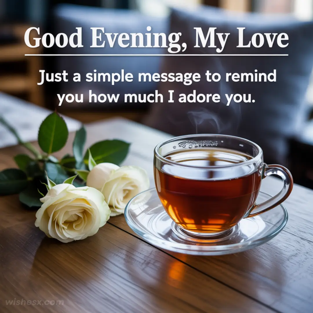 Steaming cup of tea on a wooden table beside two white roses. Text reads: "Good Evening, My Love. Just a simple message to remind you how much I adore you." Cozy and romantic.