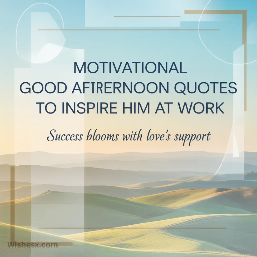 Inspirational quote on a serene landscape background with rolling hills under a soft gradient sky. Text reads, "Motivational good afternoon quotes to inspire him at work. Success blooms with love's support."